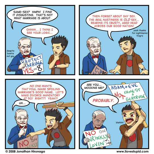 Old man: Same-sex?  Hmph!  I find it DISGUSTING.  That's not what marriage is about.
Tim: Ohhhh...  I think I see your logic...
notes: despite bowtie not gay

Tim: Then FORGET about gay sex.  The REAL nastiness is OLD sex... rearing its crusty, aged head across our good nation!
notes: yeah thanks for nightmares Viagra

Tim: NO ONE wants THAT foul image spoiling marriage's good name.  Let's make divorce mandatory at 50!  Right?!  Yeah!!!
Old man: Uh...

Old man: Are you... MOCKING me?
Tim: PROBABLY.  blehhh!